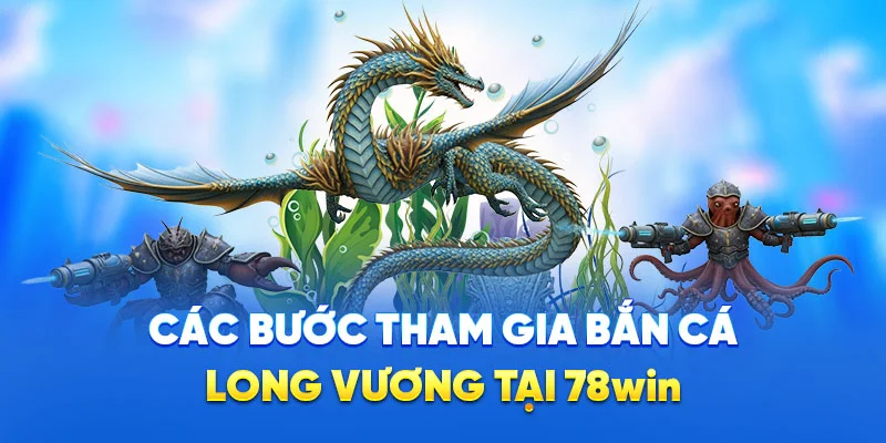 Các bước tham gia bắn cá long vương tại 78win
