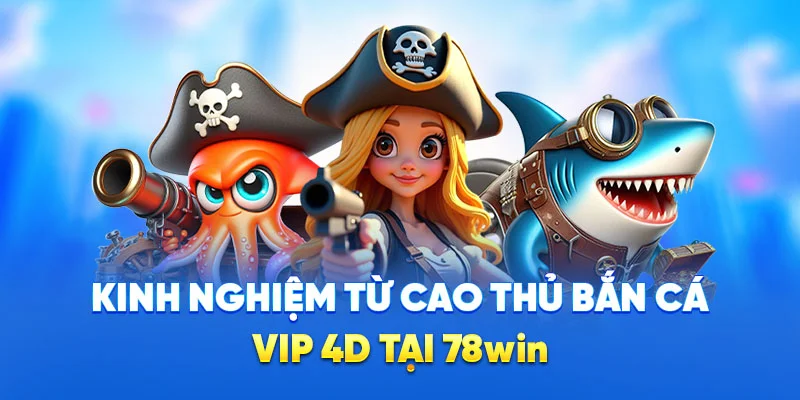 Kinh nghiệm từ cao thủ bắn cá VIP 4D tại 78win